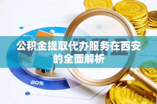 横栏公积金提取代办服务在西安的全面解析