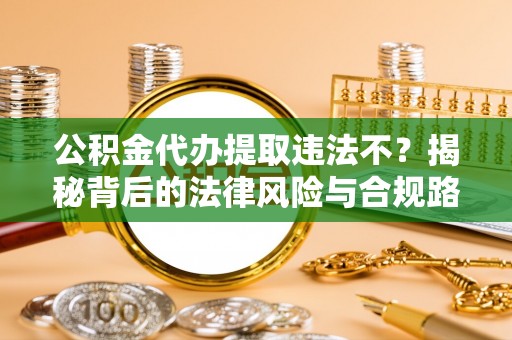 横栏公积金代办提取违法不？揭秘背后的法律风险与合规路径