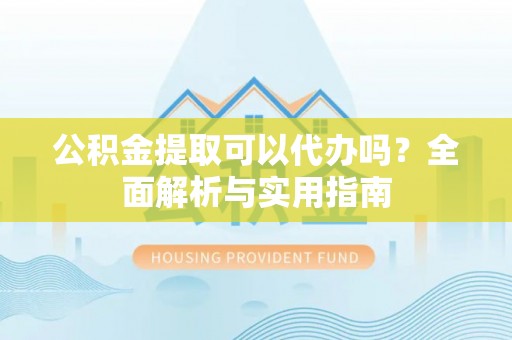 横栏公积金提取可以代办吗？全面解析与实用指南
