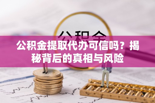 横栏公积金提取代办可信吗？揭秘背后的真相与风险