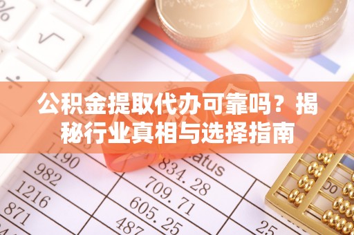 横栏公积金提取代办可靠吗？揭秘行业真相与选择指南