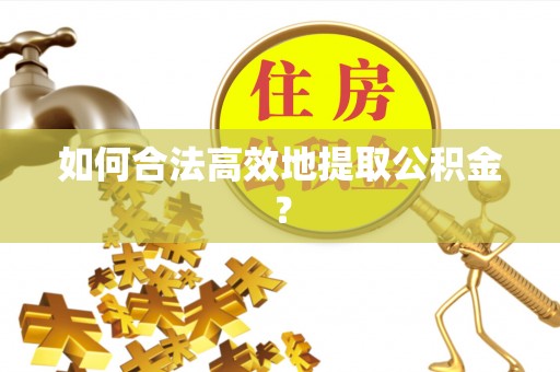 横栏如何合法高效地提取公积金？