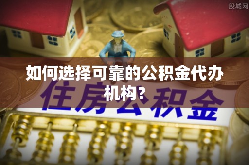 横栏如何选择可靠的公积金代办机构？