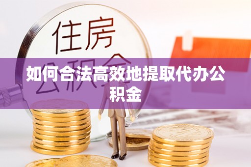 横栏如何合法高效地提取代办公积金
