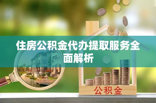 横栏住房公积金代办提取服务全面解析