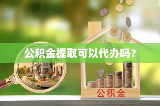 横栏公积金提取可以代办吗？