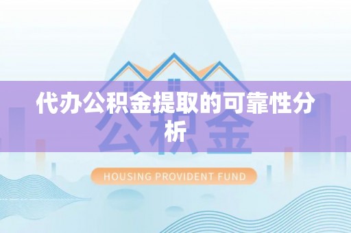 横栏代办公积金提取的可靠性分析