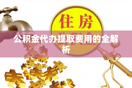 横栏公积金代办提取费用的全解析