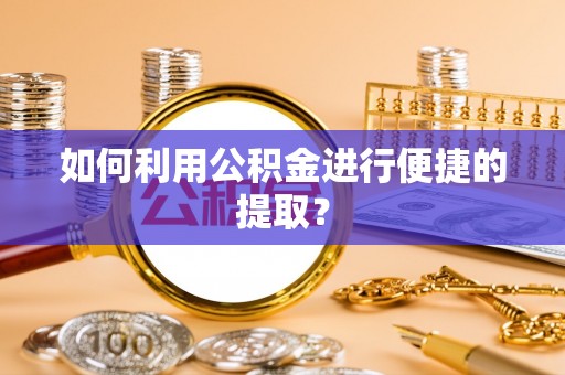 横栏如何利用公积金进行便捷的提取？