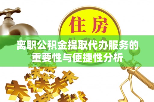 横栏离职公积金提取代办服务的重要性与便捷性分析