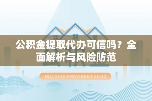 横栏公积金提取代办可信吗？全面解析与风险防范
