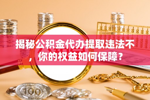 横栏揭秘公积金代办提取违法不，你的权益如何保障？