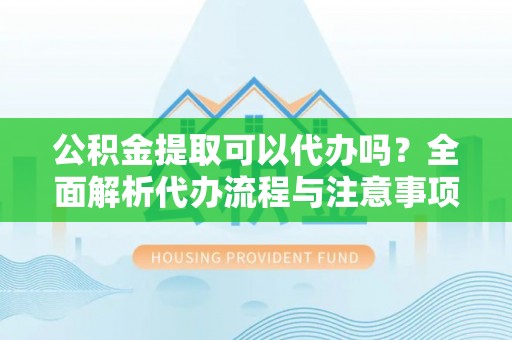 横栏公积金提取可以代办吗？全面解析代办流程与注意事项