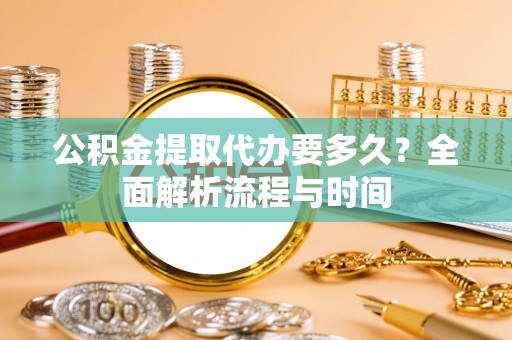 横栏公积金提取代办要多久？全面解析流程与时间