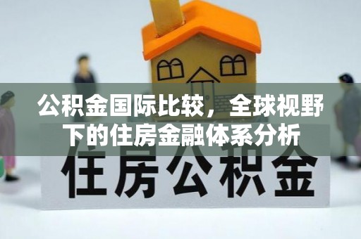 横栏公积金国际比较，全球视野下的住房金融体系分析