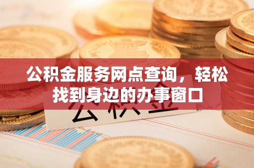 横栏公积金服务网点查询，轻松找到身边的办事窗口